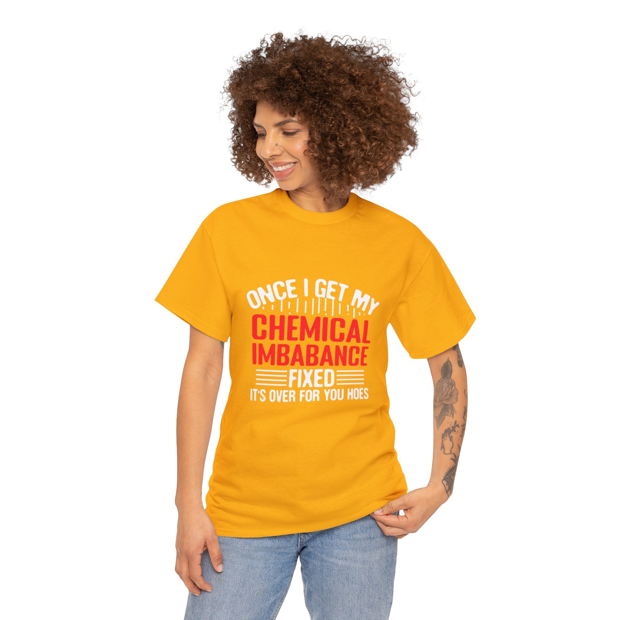 Chemical Imbalance Triumph: 'Once I Get It Fixed, It's Over for You Hoes' - Mental Support Humor Unisex Heavy Cotton Tee