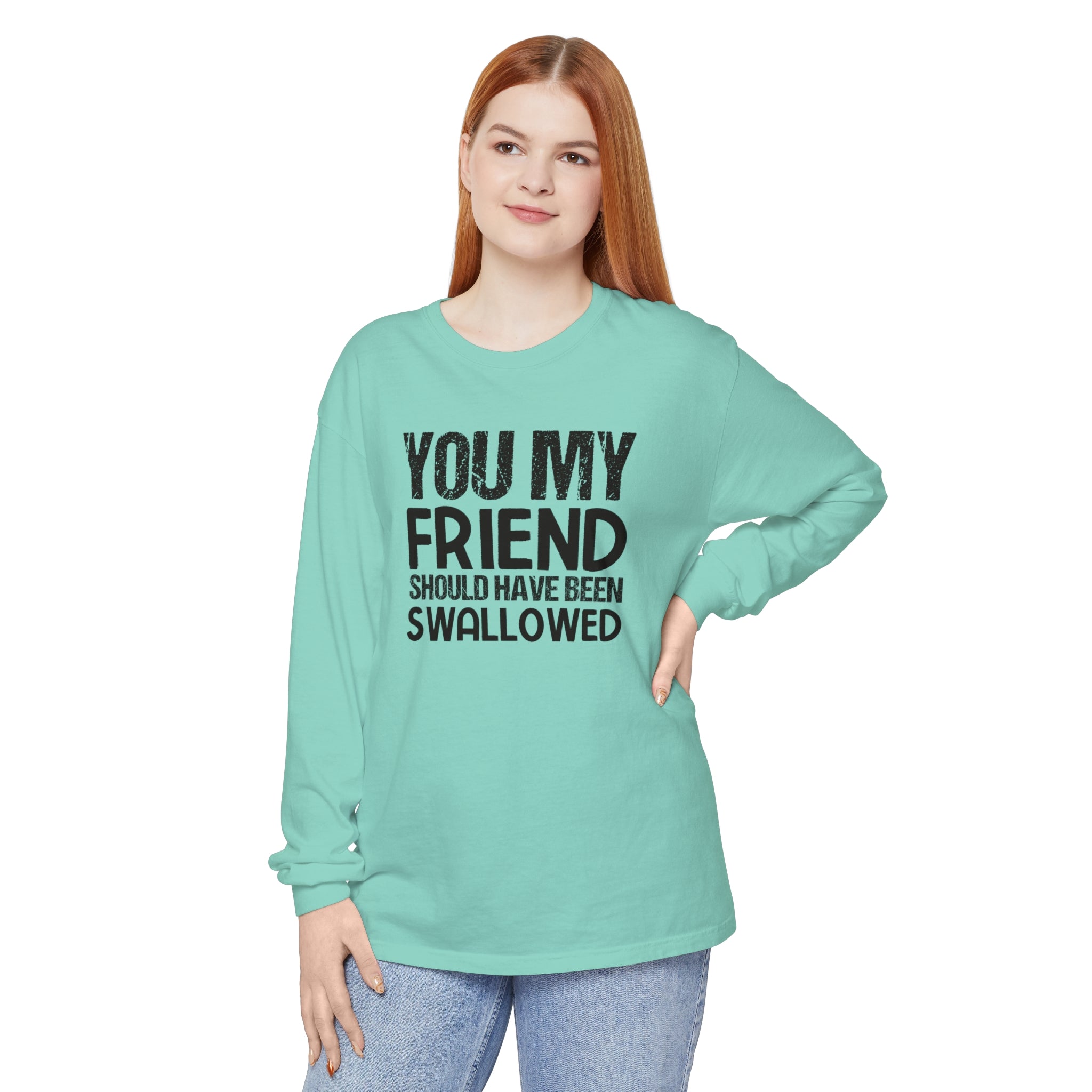 "You, My Friend, Should Have Been Swallowed" Humor-Infused Women's Garment-Dyed Long Sleeve T-Shirt: Edgy, Comical, and Bold Fashion Statement