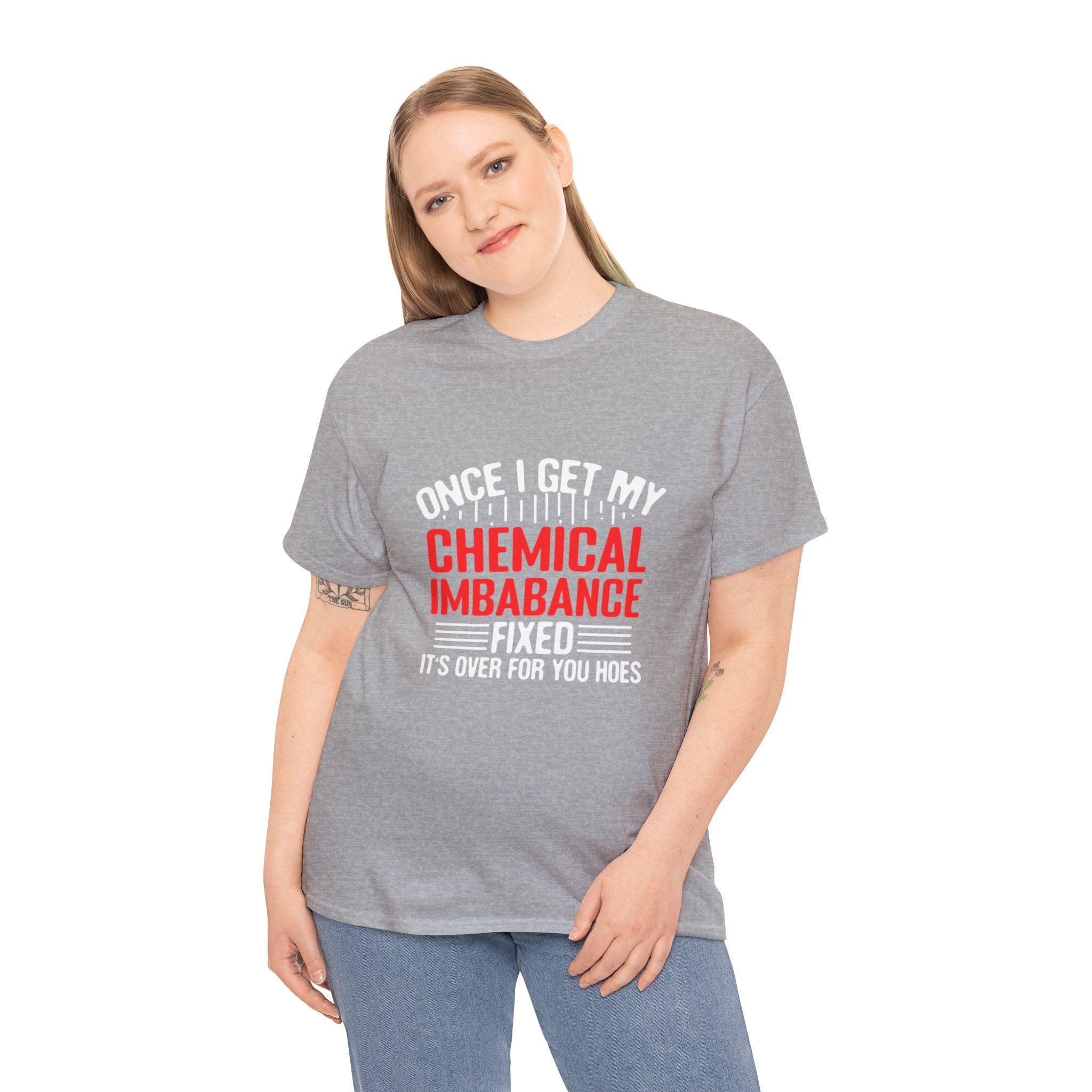 Chemical Imbalance Triumph: 'Once I Get It Fixed, It's Over for You Hoes' - Mental Support Humor Unisex Heavy Cotton Tee