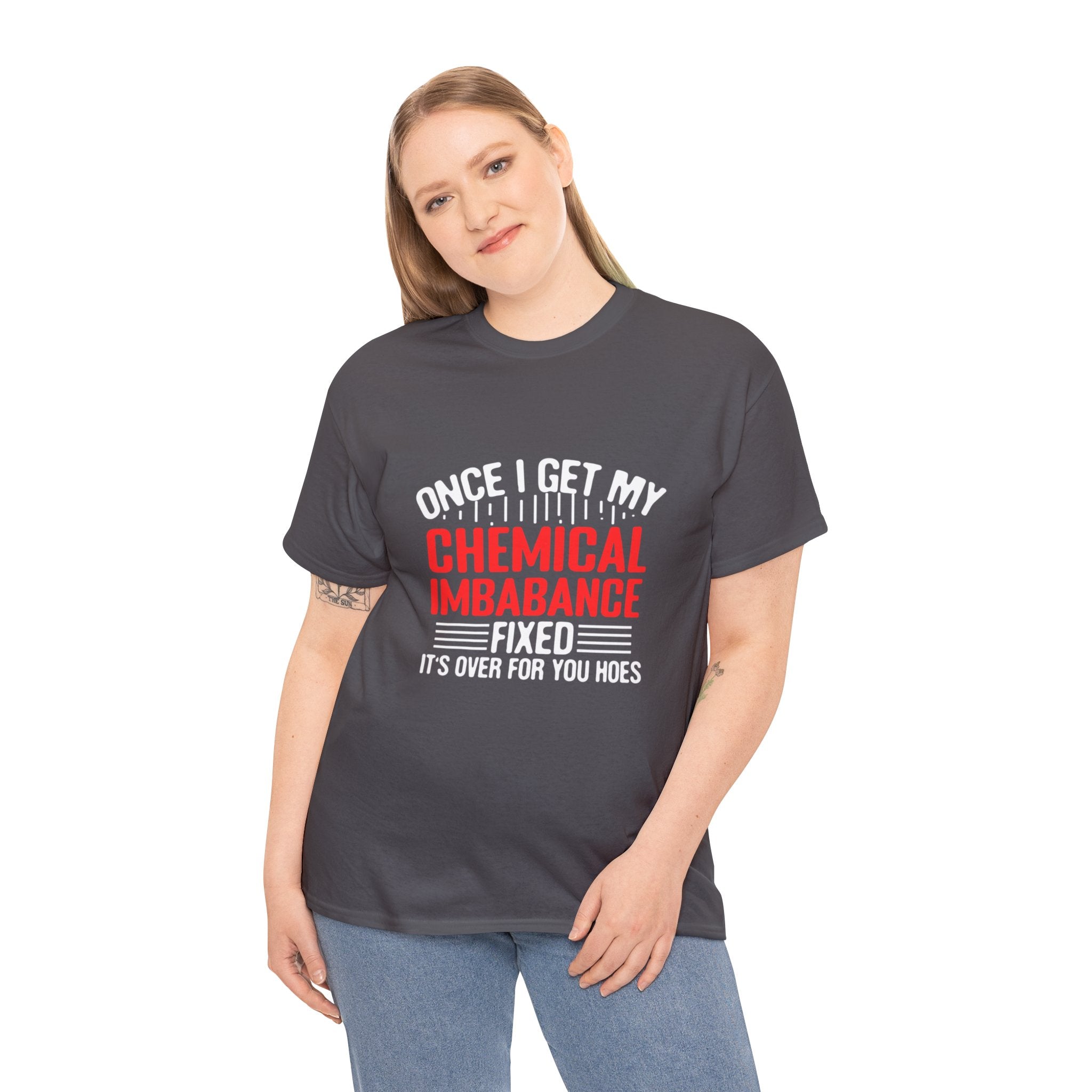 Chemical Imbalance Triumph: 'Once I Get It Fixed, It's Over for You Hoes' - Mental Support Humor Unisex Heavy Cotton Tee