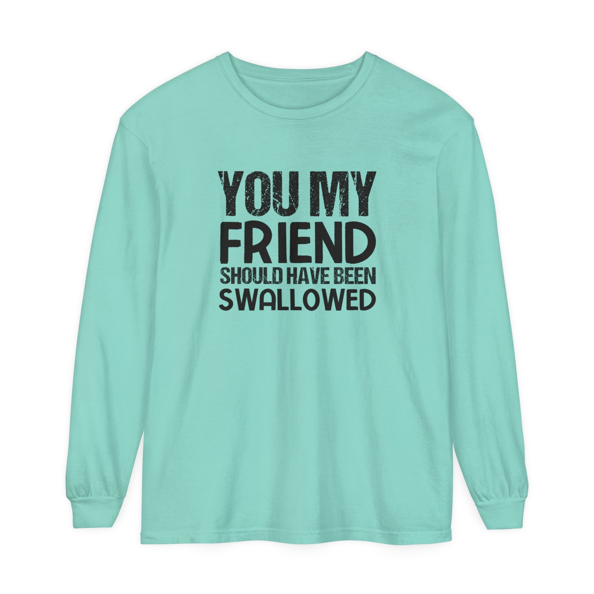 "You, My Friend, Should Have Been Swallowed" Humor-Infused Women's Garment-Dyed Long Sleeve T-Shirt: Edgy, Comical, and Bold Fashion Statement