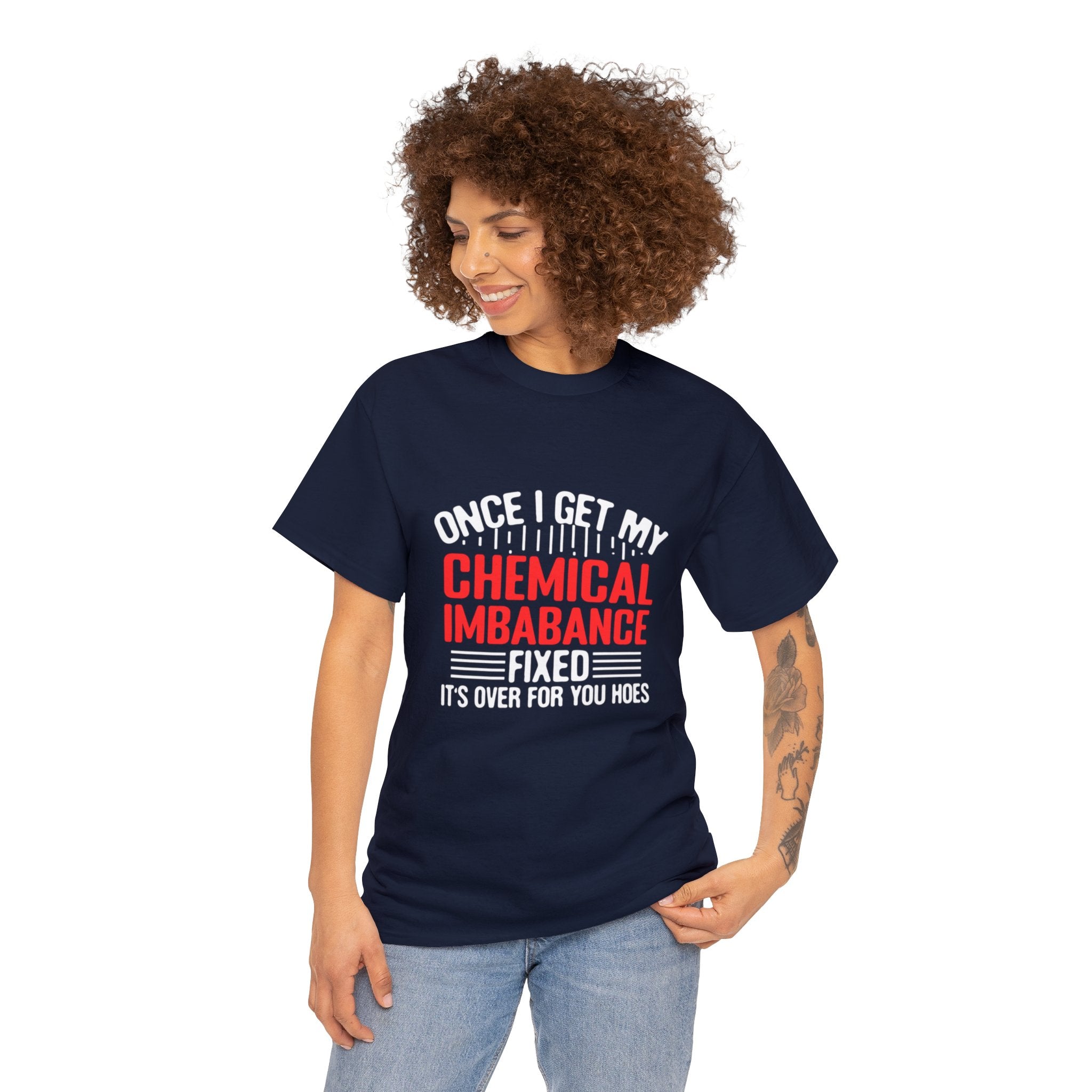 Chemical Imbalance Triumph: 'Once I Get It Fixed, It's Over for You Hoes' - Mental Support Humor Unisex Heavy Cotton Tee