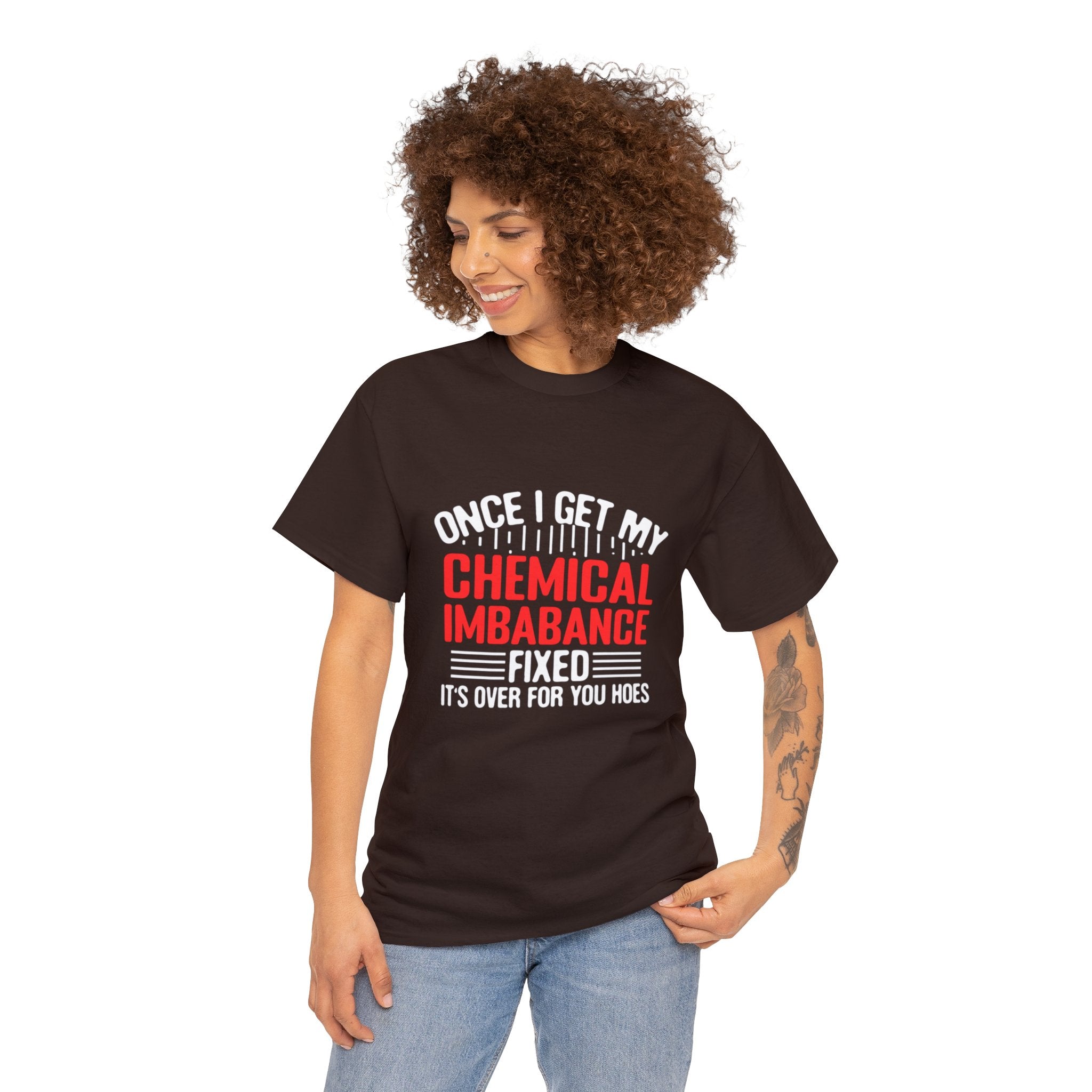 Chemical Imbalance Triumph: 'Once I Get It Fixed, It's Over for You Hoes' - Mental Support Humor Unisex Heavy Cotton Tee