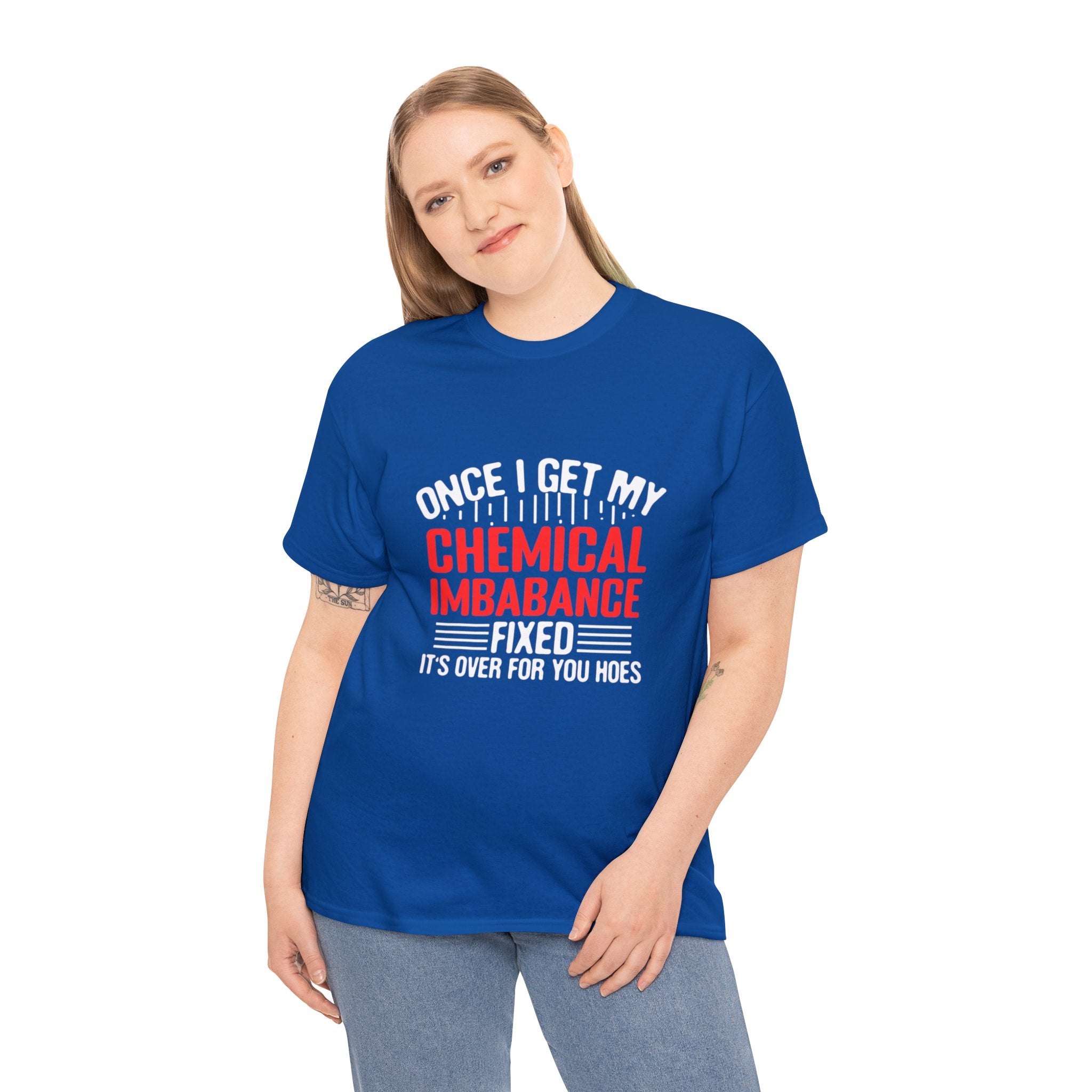 Chemical Imbalance Triumph: 'Once I Get It Fixed, It's Over for You Hoes' - Mental Support Humor Unisex Heavy Cotton Tee