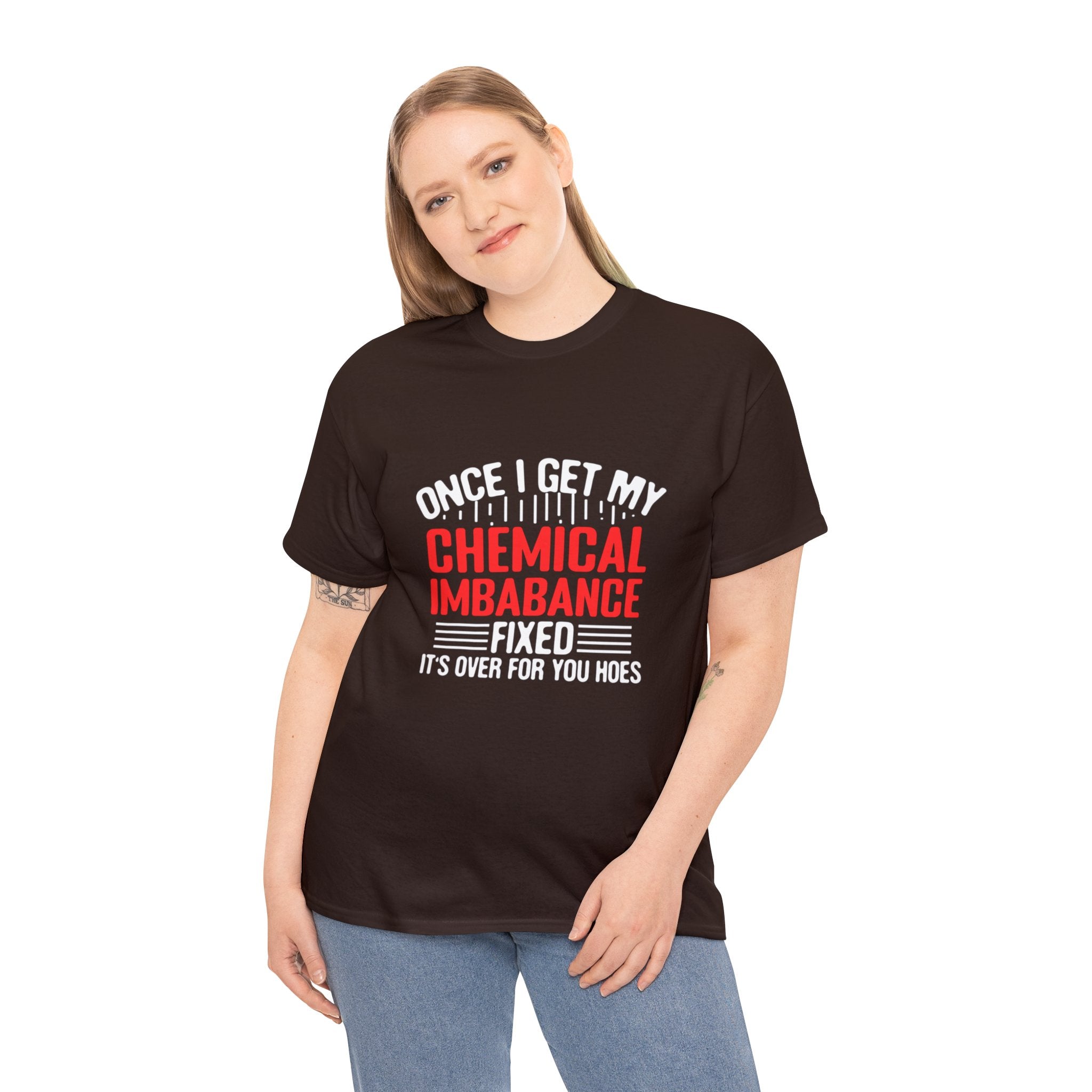 Chemical Imbalance Triumph: 'Once I Get It Fixed, It's Over for You Hoes' - Mental Support Humor Unisex Heavy Cotton Tee