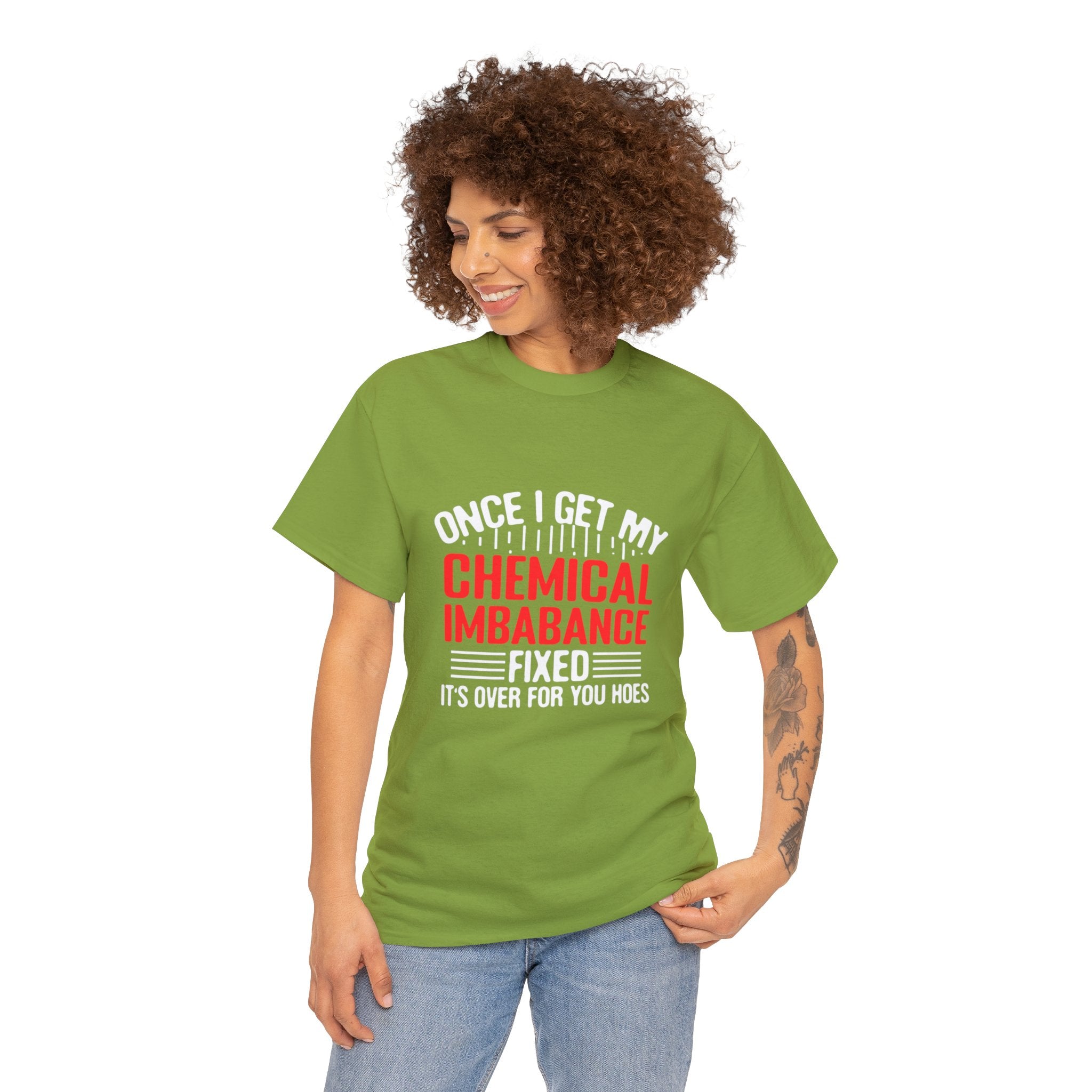 Chemical Imbalance Triumph: 'Once I Get It Fixed, It's Over for You Hoes' - Mental Support Humor Unisex Heavy Cotton Tee