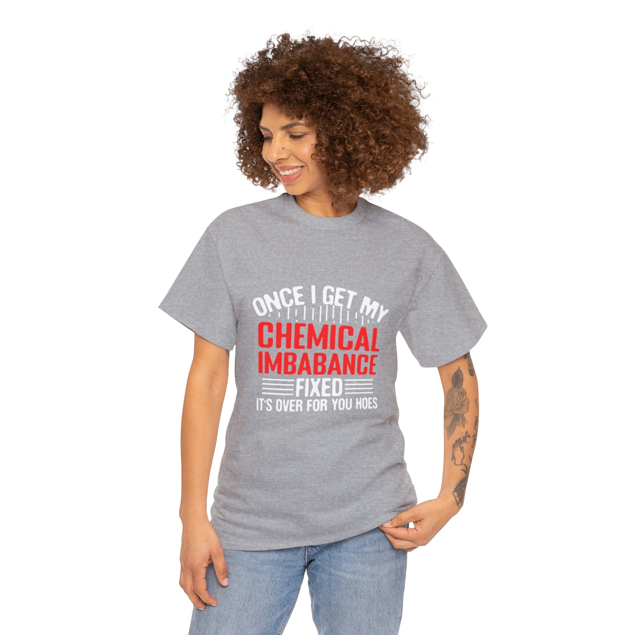 Chemical Imbalance Triumph: 'Once I Get It Fixed, It's Over for You Hoes' - Mental Support Humor Unisex Heavy Cotton Tee