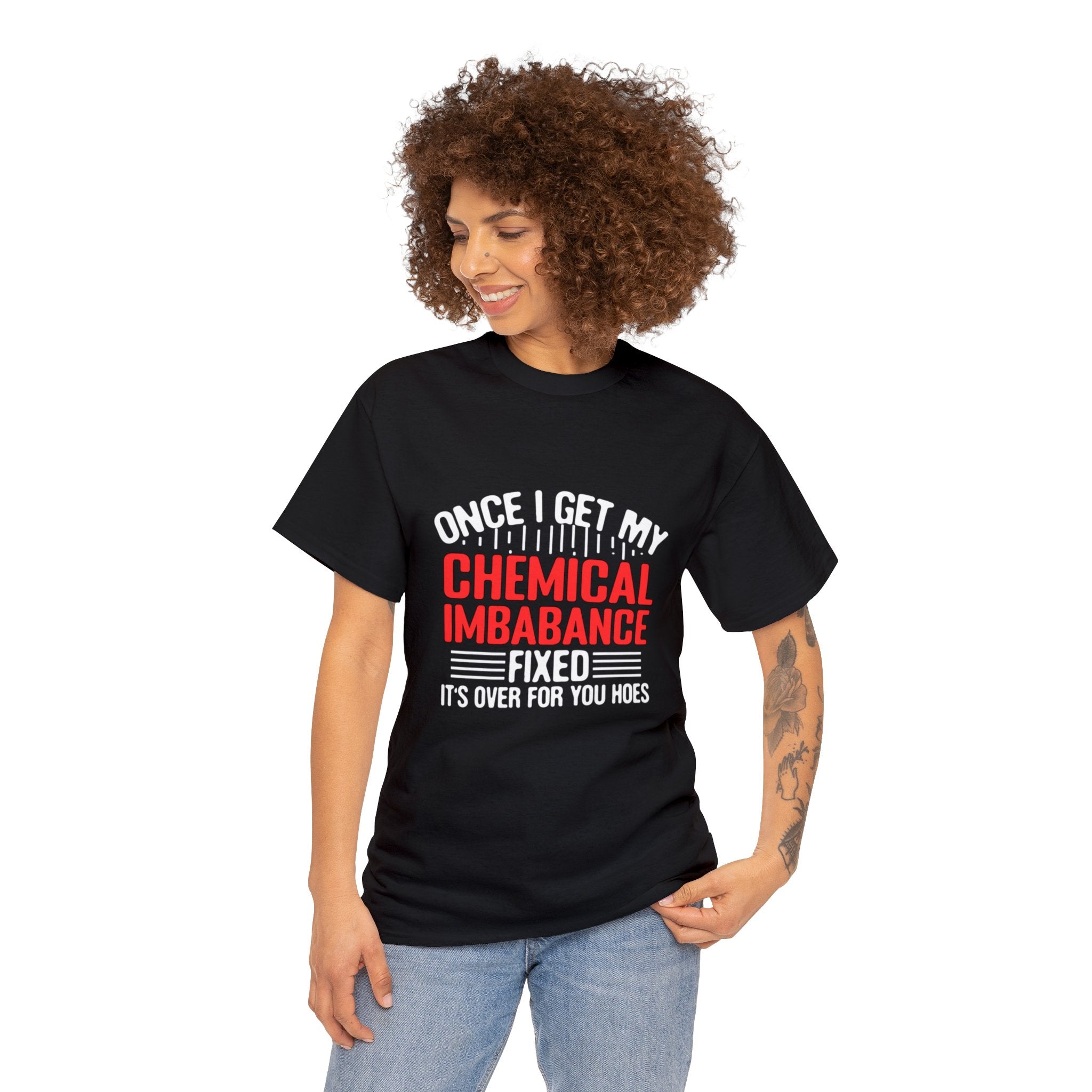 Chemical Imbalance Triumph: 'Once I Get It Fixed, It's Over for You Hoes' - Mental Support Humor Unisex Heavy Cotton Tee