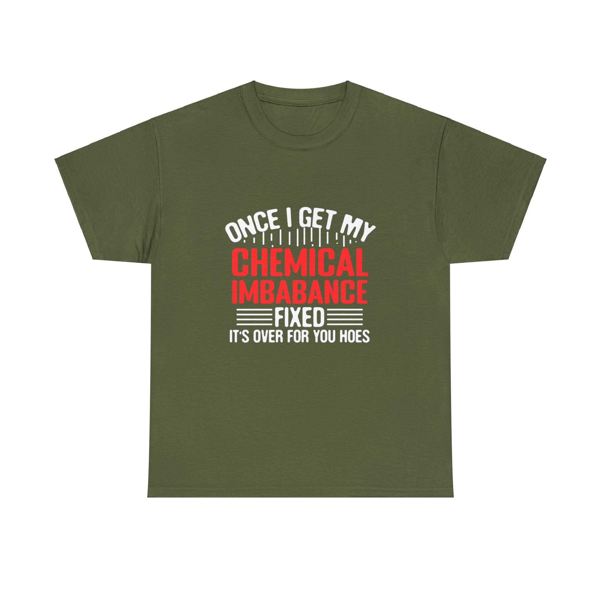 Chemical Imbalance Triumph: 'Once I Get It Fixed, It's Over for You Hoes' - Mental Support Humor Unisex Heavy Cotton Tee